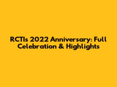 RCTI's 2022 Anniversary: Full Celebration & Highlights