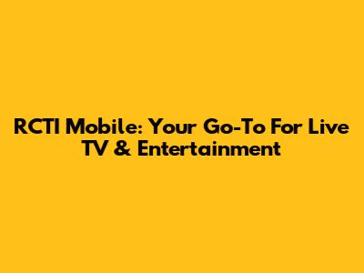 RCTI Mobile: Your Go-To For Live TV & Entertainment