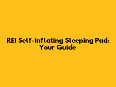 REI Self-Inflating Sleeping Pad: Your Guide