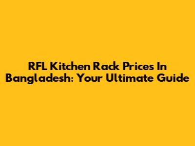 RFL Kitchen Rack Prices In Bangladesh: Your Ultimate Guide