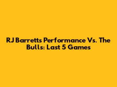 RJ Barrett's Performance Vs. The Bulls: Last 5 Games