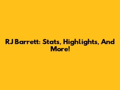 RJ Barrett: Stats, Highlights, And More!