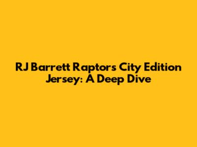 RJ Barrett Raptors City Edition Jersey: A Deep Dive