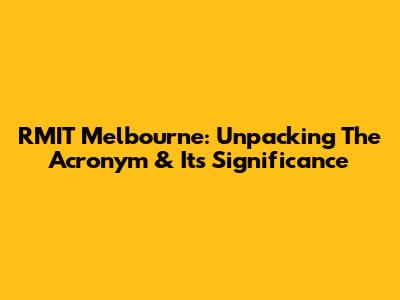 RMIT Melbourne: Unpacking The Acronym & Its Significance