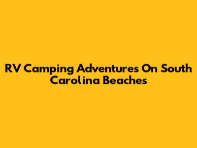 RV Camping Adventures On South Carolina Beaches
