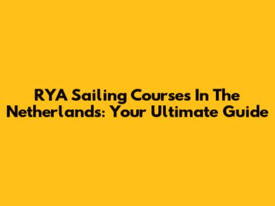 RYA Sailing Courses In The Netherlands: Your Ultimate Guide