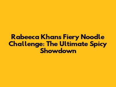 Rabeeca Khan's Fiery Noodle Challenge: The Ultimate Spicy Showdown