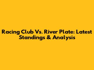 Racing Club Vs. River Plate: Latest Standings & Analysis