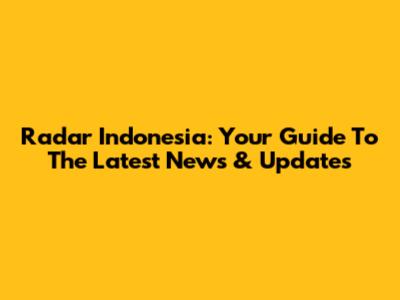 Radar Indonesia: Your Guide To The Latest News & Updates
