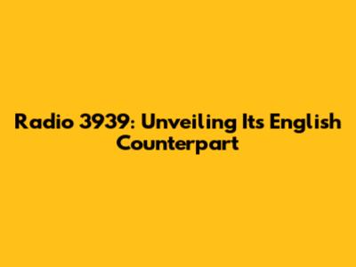 Radio 3939: Unveiling Its English Counterpart