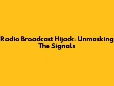 Radio Broadcast Hijack: Unmasking The Signals