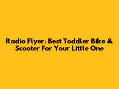 Radio Flyer: Best Toddler Bike & Scooter For Your Little One