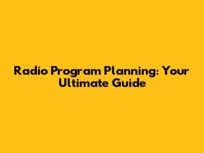 Radio Program Planning: Your Ultimate Guide
