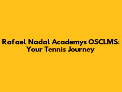 Rafael Nadal Academy's OSCLMS: Your Tennis Journey