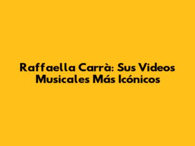 Raffaella Carrà: Sus Videos Musicales Más Icónicos