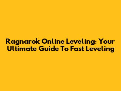Ragnarok Online Leveling: Your Ultimate Guide To Fast Leveling