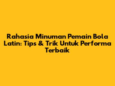 Rahasia Minuman Pemain Bola Latin: Tips & Trik Untuk Performa Terbaik