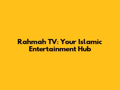 Rahmah TV: Your Islamic Entertainment Hub
