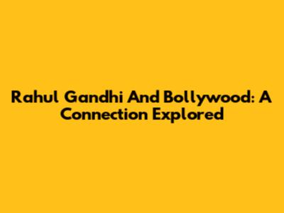 Rahul Gandhi And Bollywood: A Connection Explored