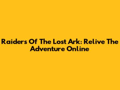 Raiders Of The Lost Ark: Relive The Adventure Online