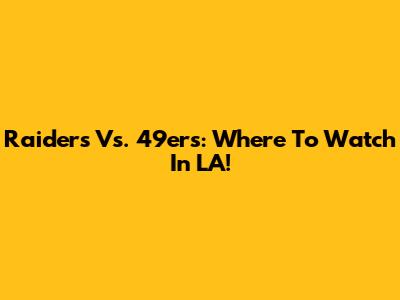Raiders Vs. 49ers: Where To Watch In LA!