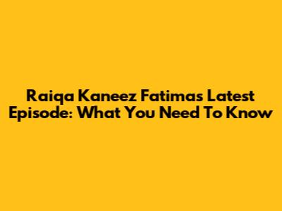 Raiqa Kaneez Fatima's Latest Episode: What You Need To Know