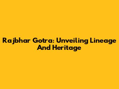 Rajbhar Gotra: Unveiling Lineage And Heritage