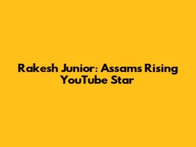 Rakesh Junior: Assam's Rising YouTube Star