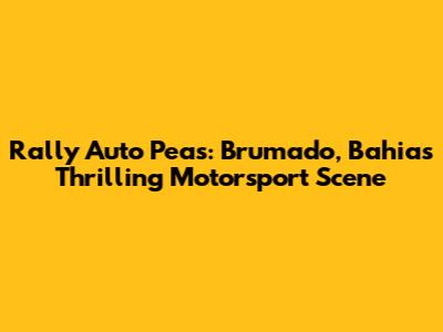 Rally Auto Peas: Brumado, Bahia's Thrilling Motorsport Scene