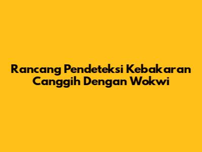 Rancang Pendeteksi Kebakaran Canggih Dengan Wokwi