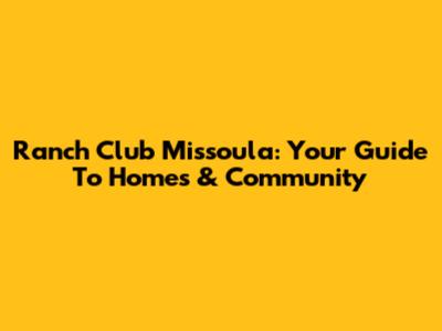 Ranch Club Missoula: Your Guide To Homes & Community