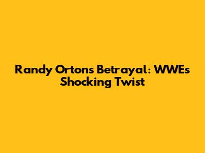 Randy Orton's Betrayal: WWE's Shocking Twist