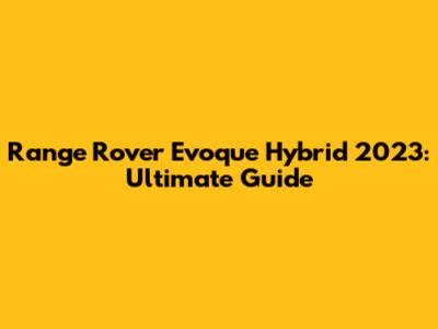 Range Rover Evoque Hybrid 2023: Ultimate Guide