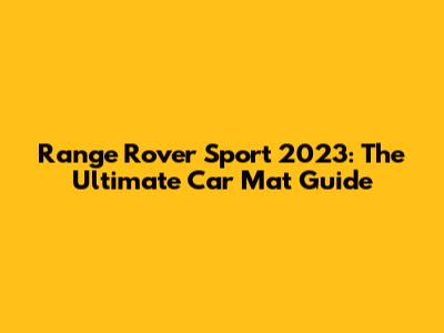 Range Rover Sport 2023: The Ultimate Car Mat Guide