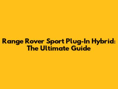 Range Rover Sport Plug-In Hybrid: The Ultimate Guide
