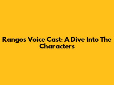 Rango's Voice Cast: A Dive Into The Characters