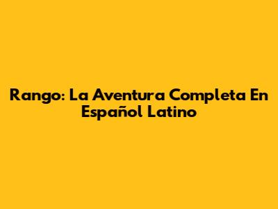 Rango: La Aventura Completa En Español Latino