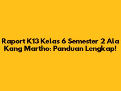 Raport K13 Kelas 6 Semester 2 Ala Kang Martho: Panduan Lengkap!