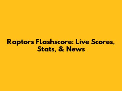 Raptors Flashscore: Live Scores, Stats, & News