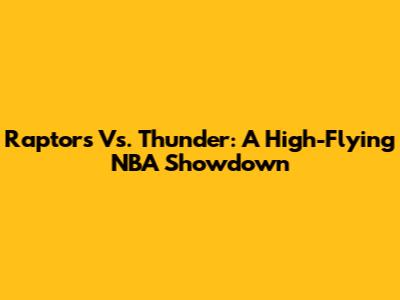 Raptors Vs. Thunder: A High-Flying NBA Showdown