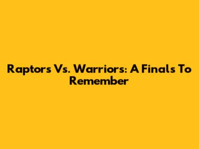 Raptors Vs. Warriors: A Finals To Remember