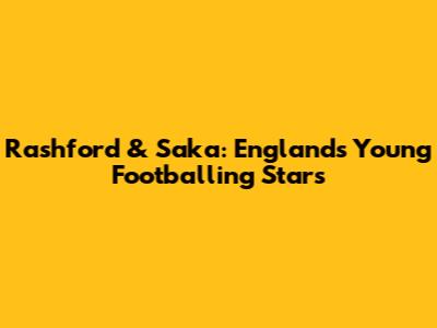 Rashford & Saka: England's Young Footballing Stars