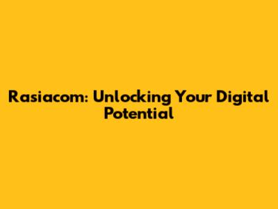 Rasiacom: Unlocking Your Digital Potential