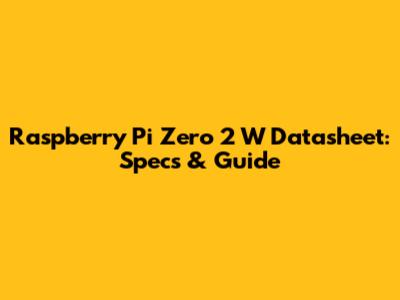 Raspberry Pi Zero 2 W Datasheet: Specs & Guide