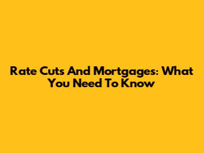 Rate Cuts And Mortgages: What You Need To Know