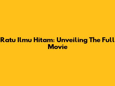 Ratu Ilmu Hitam: Unveiling The Full Movie