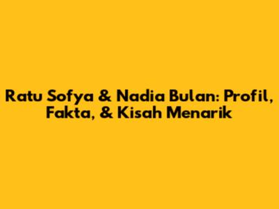 Ratu Sofya & Nadia Bulan: Profil, Fakta, & Kisah Menarik