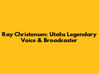 Ray Christensen: Utah's Legendary Voice & Broadcaster