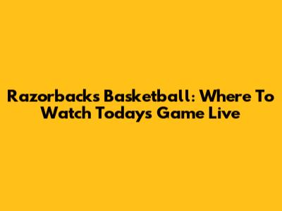 Razorbacks Basketball: Where To Watch Today's Game Live