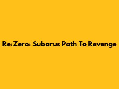 Re:Zero: Subaru's Path To Revenge
